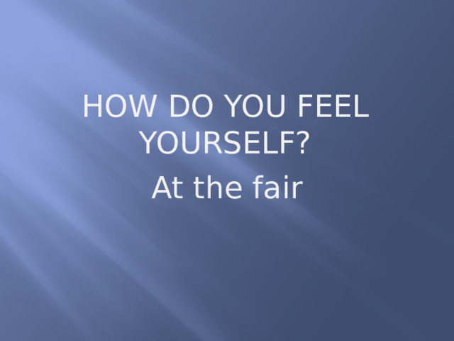 How do you feel yourself? At the fair 