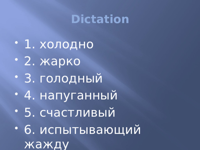 Dictation 1. холодно 2. жарко 3. голодный 4. напуганный 5. счастливый 6. испытывающий жажду 