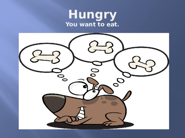Hungry  You want to eat. 