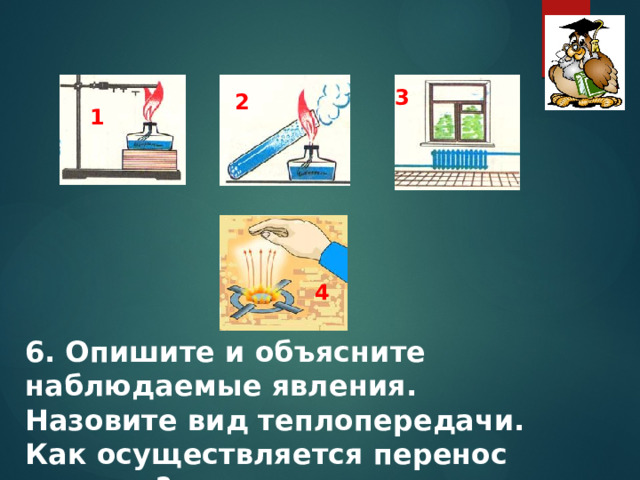   3 2 1 4 6. Опишите и объясните наблюдаемые явления. Назовите вид теплопередачи. Как осуществляется перенос энергии? 