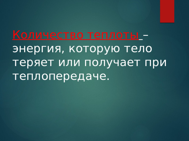 Количество теплоты  – энергия, которую тело теряет или получает при теплопередаче. 