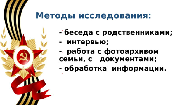Методы исследования: - беседа с родственниками; -  интервью; -  работа с фотоархивом семьи, с документами; - обработка  информации.  