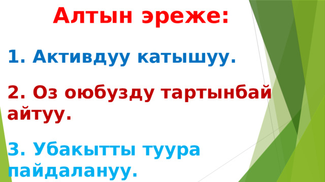  Алтын эреже:   1. Активдуу катышуу.   2. Оз оюбузду тартынбай айтуу.   3. Убакытты туура пайдалануу. 