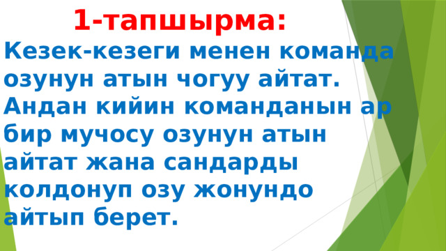  1-тапшырма:  Кезек-кезеги менен команда озунун атын чогуу айтат.  Андан кийин команданын ар бир мучосу озунун атын айтат жана сандарды колдонуп озу жонундо айтып берет. 