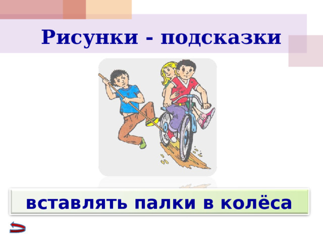 Рисунки - подсказки вставлять палки в колёса 