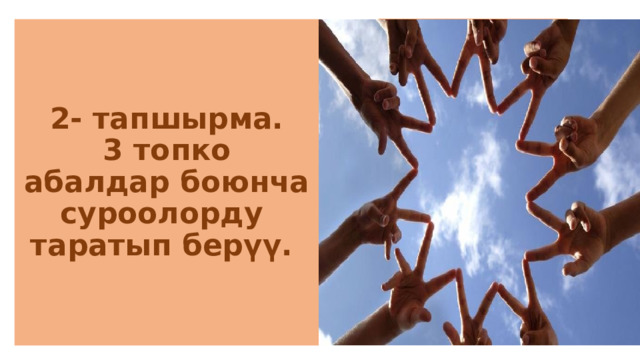 2- тапшырма.  3 топко  абалдар боюнча суроолорду таратып берүү. 