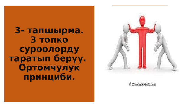 3- тапшырма.  3 топко  суроолорду таратып берүү.  Ортомчулук принциби. 