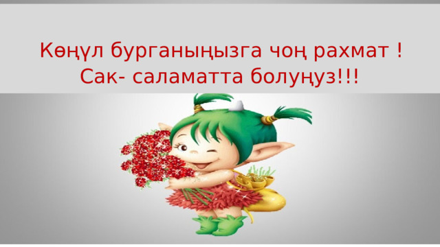  Көңүл бурганыңызга чоң рахмат ! Сак- саламатта болуңуз!!! 