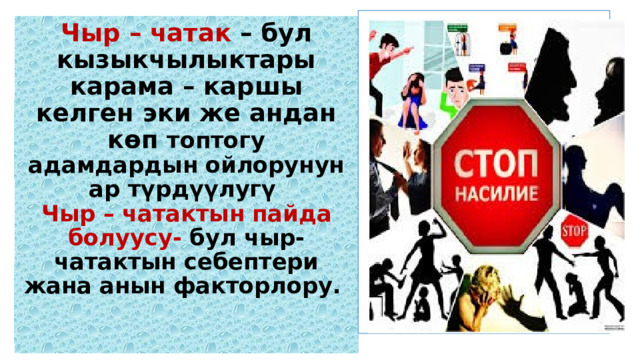 Чыр – чатак – бул кызыкчылыктары карама – каршы келген эки же андан көп топтогу адамдардын ойлорунун ар түрдүүлугү  Чыр – чатактын пайда болуусу- бул чыр- чатактын себептери жана анын факторлору.    