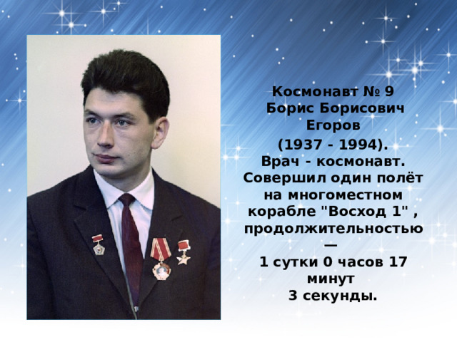 Космонавт № 9  Борис Борисович Егоров  (1937 - 1994).  Врач - космонавт.  Совершил один полёт на многоместном корабле 