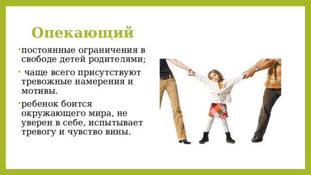 Опекающий постоянные ограничения в свободе детей родителями;  чаще всего присутствуют тревожные намерения и мотивы. ребенок боится окружающего мира, не уверен в себе, испытывает тревогу и чувство вины. 