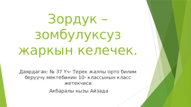 Зордук –зомбулуксуз жаркын келечек. Даярдаган: № 37 Үч- Терек жалпы орто билим берүүчү мектебинин 10- классынын класс жетекчиси  Акбаралы кызы Айзада 