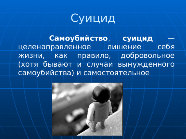 Суицид  Самоубийство , суицид  — целенаправленное лишение себя жизни, как правило, добровольное (хотя бывают и случаи вынужденного самоубийства) и самостоятельное 