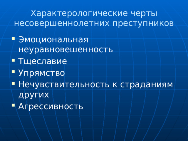 Характерологические черты несовершеннолетних преступников Эмоциональная неуравновешенность Тщеславие Упрямство Нечувствительность к страданиям других Агрессивность 