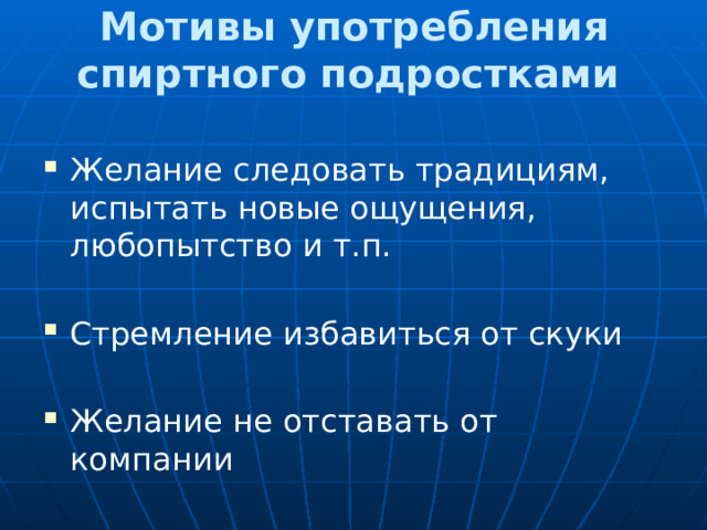 Мотивы употребления спиртного подростками  Желание следовать традициям, испытать новые ощущения, любопытство и т.п. Стремление избавиться от скуки Желание не отставать от компании 