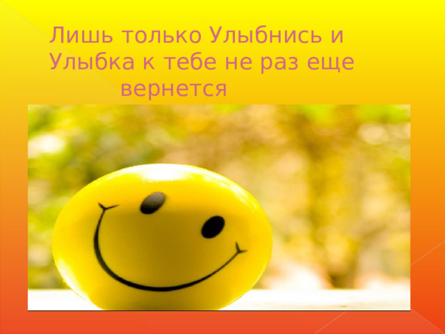 Лишь только Улыбнись и  Улыбка к тебе не раз еще  вернется 