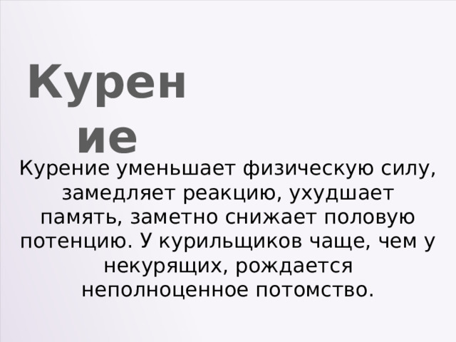 Курение Курение уменьшает физическую силу, замедляет реакцию, ухудшает память, заметно снижает половую потенцию. У курильщиков чаще, чем у некурящих, рождается неполноценное потомство. 