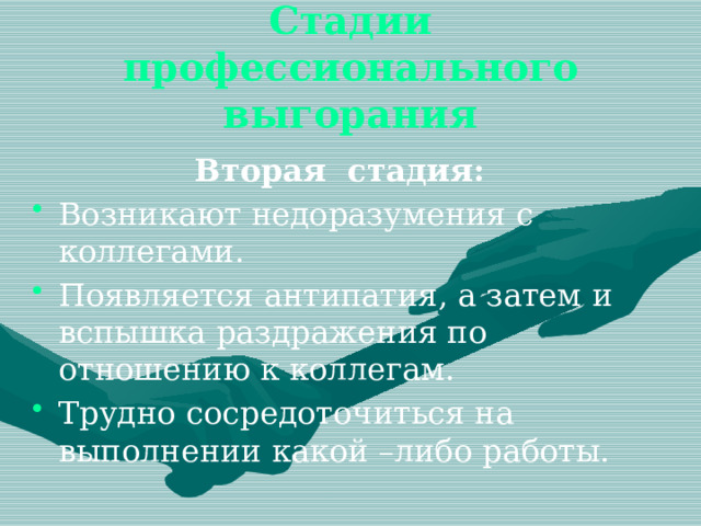 Стадии профессионального выгорания Вторая стадия: Возникают недоразумения с коллегами. Появляется антипатия, а затем и вспышка раздражения по отношению к коллегам. Трудно сосредоточиться на выполнении какой –либо работы. 