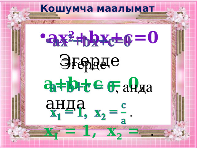 Кошумча маалымат ax 2 +bx+c=0    Эгерде  a+b+c = 0 , анда  х 1 = 1, х 2 = . 