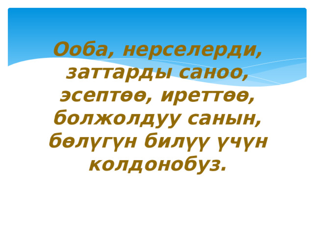 Ооба, нерселерди, заттарды саноо, эсептөө, иреттөө, болжолдуу санын, бөлүгүн билүү үчүн колдонобуз. 