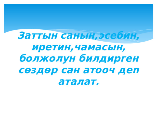 Заттын санын,эсебин, иретин,чамасын, болжолун билдирген сөздөр сан атооч деп аталат. 