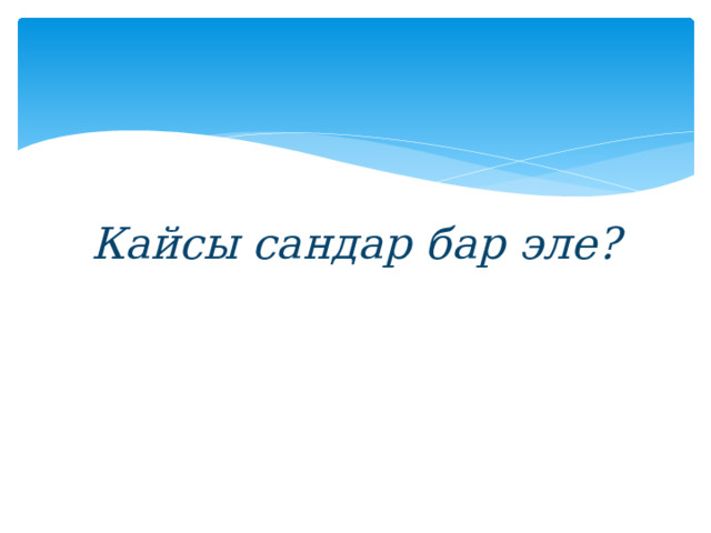 Кайсы сандар бар эле? 