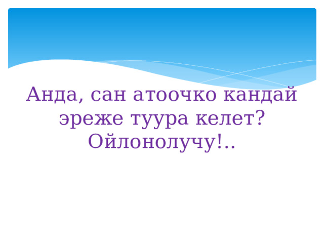 Анда, сан атоочко кандай эреже туура келет?  Ойлонолучу!.. 