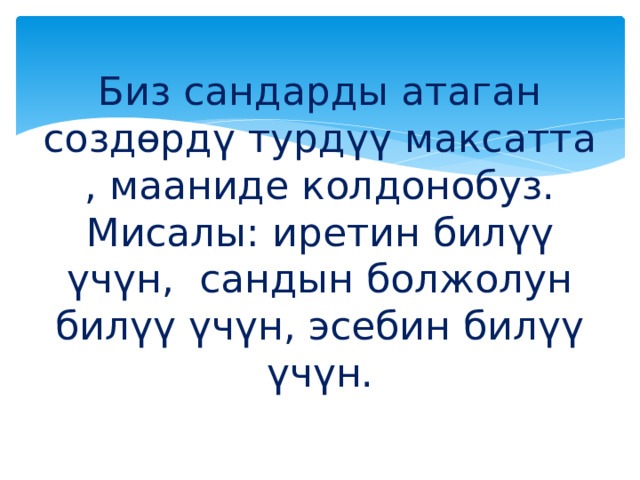 Биз сандарды атаган создөрдү турдүү максатта , мааниде колдонобуз.  Мисалы: иретин билүү үчүн, сандын болжолун билүү үчүн, эсебин билүү үчүн. 