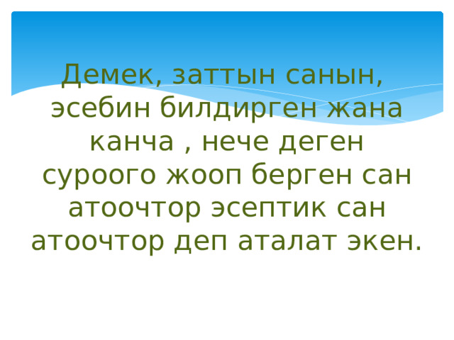 Демек, заттын санын, эсебин билдирген жана канча , нече деген суроого жооп берген сан атоочтор эсептик сан атоочтор деп аталат экен. 