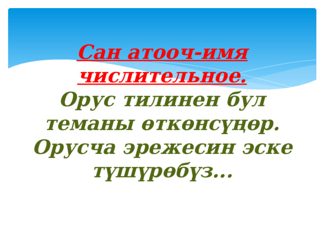 Сан атооч-имя числительное.  Орус тилинен бул теманы өткөнсүңөр.  Орусча эрежесин эске түшүрөбүз... 