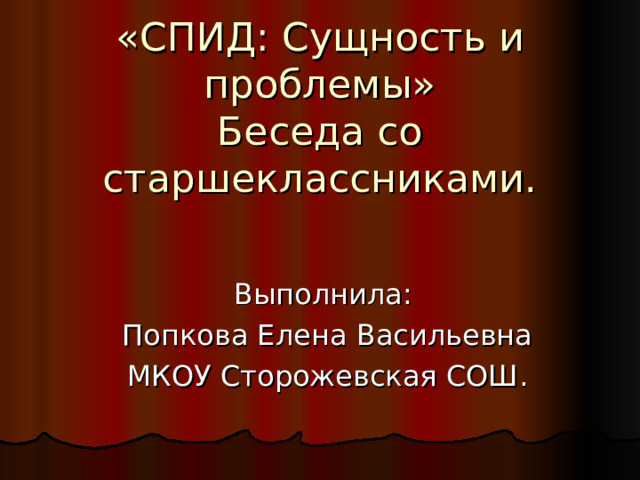 «СПИД: Сущность и проблемы»  Беседа со старшеклассниками.     Выполнила: Попкова Елена Васильевна МКОУ Сторожевская СОШ. 
