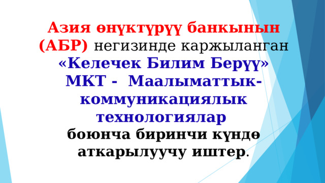 Азия өнүктүрүү банкынын (АБР) негизинде каржыланган  «Келечек Билим Берүү»  МКТ - Маалыматтык-коммуникациялык технологиялар  боюнча биринчи күндө аткарылуучу иштер . 