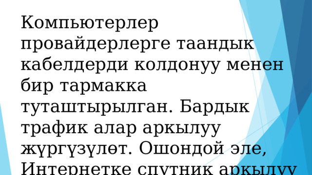 Компьютерлер провайдерлерге таандык кабелдерди колдонуу менен бир тармакка туташтырылган. Бардык трафик алар аркылуу жүргүзүлөт. Ошондой эле, Интернетке спутник аркылуу берилиши мүмкүн.  