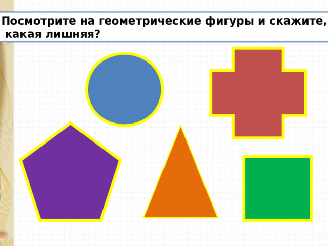 Посмотрите на геометрические фигуры и скажите,  какая лишняя? 