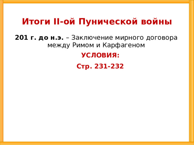 Итоги II-ой Пунической войны 201 г. до н.э. – Заключение мирного договора между Римом и Карфагеном УСЛОВИЯ: Стр. 231-232 