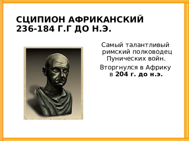 СЦИПИОН АФРИКАНСКИЙ  236-184 Г.Г ДО Н.Э. Самый талантливый римский полководец Пунических войн. Вторгнулся в Африку в 204 г. до н.э. 