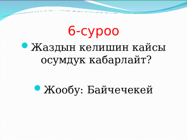 6-суроо Жаздын келишин кайсы осумдук кабарлайт?  Жообу: Байчечекей 
