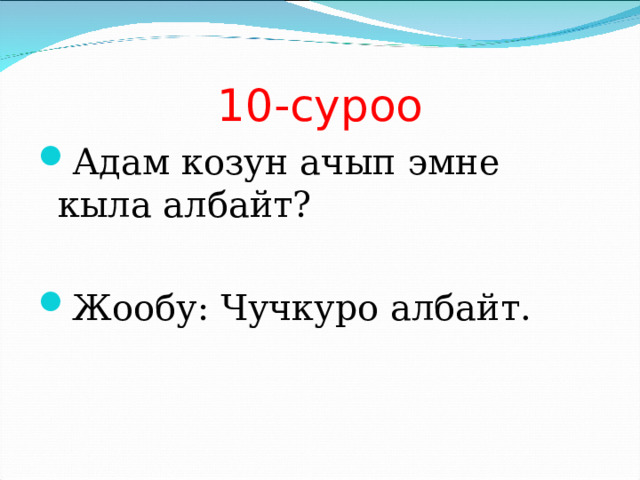 10-суроо Адам козун ачып эмне кыла албайт?  Жообу: Чучкуро албайт. 