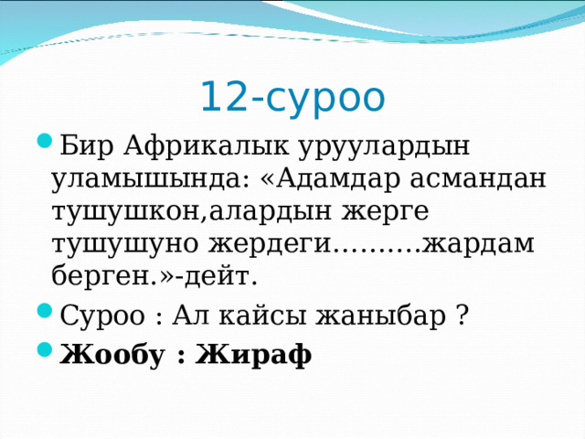 12-суроо Бир Африкалык уруулардын уламышында: «Адамдар асмандан тушушкон,алардын жерге тушушуно жердеги……….жардам берген.»-дейт. Суроо : Ал кайсы жаныбар ? Жообу : Жираф 