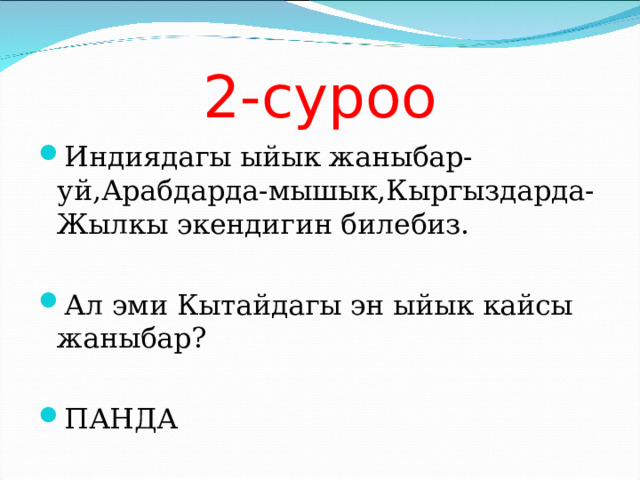 2-суроо Индиядагы ыйык жаныбар-уй,Арабдарда-мышык,Кыргыздарда-Жылкы экендигин билебиз.  Ал эми Кытайдагы эн ыйык кайсы жаныбар?  ПАНДА 