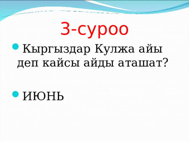 3-суроо Кыргыздар Кулжа айы деп кайсы айды аташат?  ИЮНЬ 