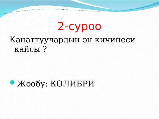2-суроо Канаттуулардын эн кичинеси кайсы ? Жообу: КОЛИБРИ 