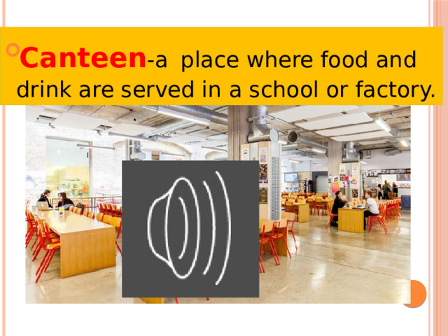 Canteen -a  place where food and drink are served in a school or factory. 