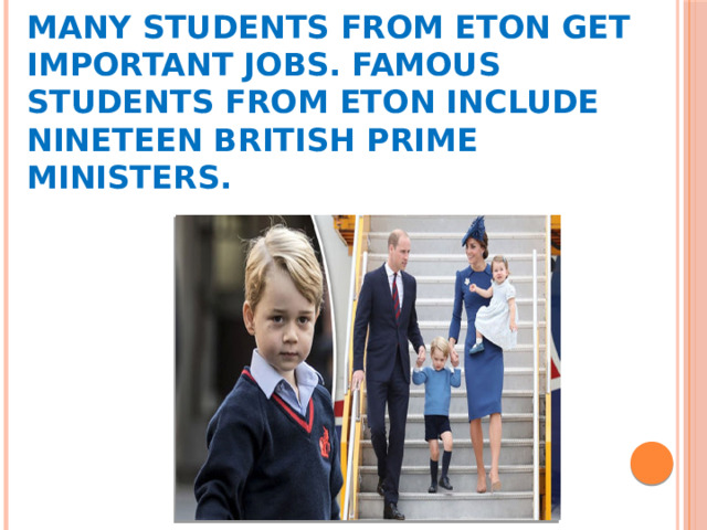 Many students from Eton get important jobs. Famous students from Eton include nineteen British prime ministers. 