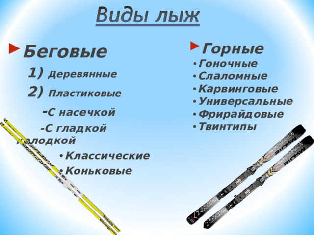 Беговые  1) Деревянные  2) Пластиковые  - С насечкой  -С гладкой колодкой  • Классические  • Коньковые Горные  • Гоночные • Слаломные • Карвинговые • Универсальные • Фрирайдовые • Твинтипы       