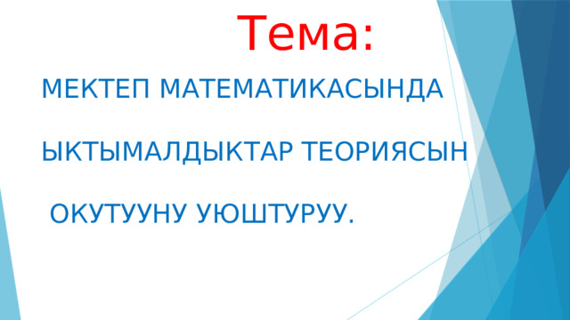  Тема: Мектеп математикасында ыктымалдыктар теориясын  окутууну уюштуруу. 