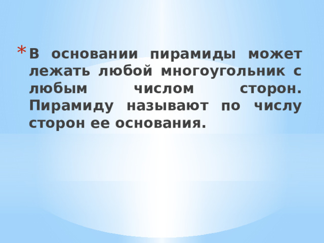 В основании пирамиды может лежать любой многоугольник с любым числом сторон. Пирамиду называют по числу сторон ее основания. 