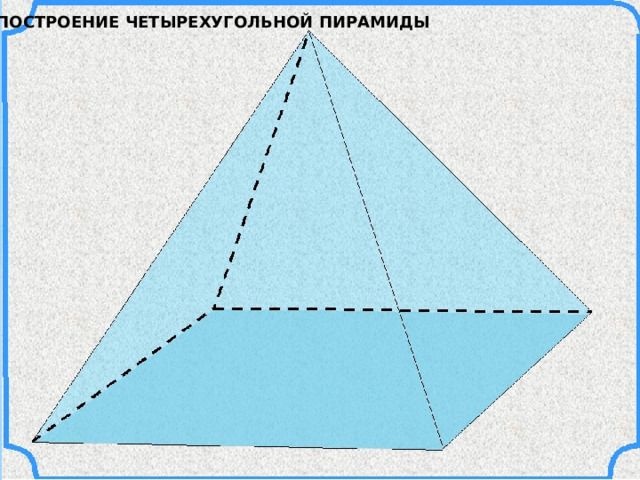 ПОСТРОЕНИЕ ЧЕТЫРЕХУГОЛЬНОЙ ПИРАМИДЫ 