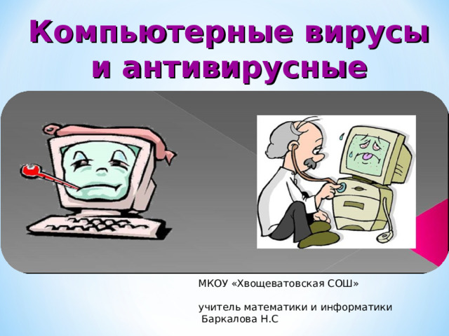 Компьютерные вирусы и антивирусные программы МКОУ «Хвощеватовская СОШ»   учитель математики и информатики  Баркалова Н.С 