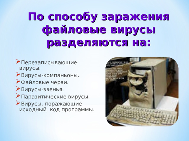 По способу заражения файловые вирусы разделяются на: Перезаписывающие вирусы. Вирусы-компаньоны. Файловые черви. Вирусы-звенья. Паразитические вирусы. Вирусы, поражающие исходный код программы. 